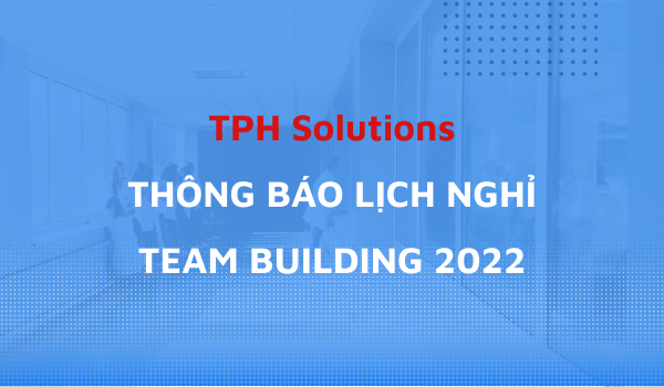 TPH Solutions – THÔNG BÁO LỊCH NGHỈ TEAM BUILDING 2022
