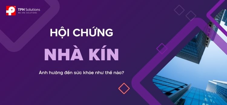 Hội chứng Nhà kín (SBS) – Khi không gian sống và làm việc âm thầm ảnh hưởng đến sức khỏe Hội chứng nhà kín